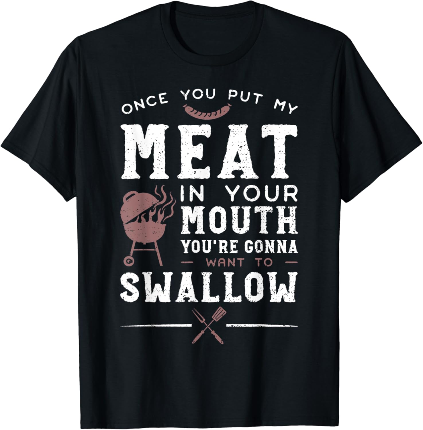 Once You Put My Meat In Your Mouth You're Want To Swallow TShirt